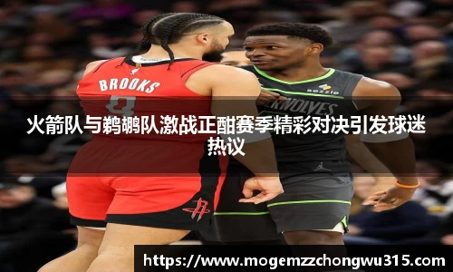 火箭队与鹈鹕队激战正酣赛季精彩对决引发球迷热议