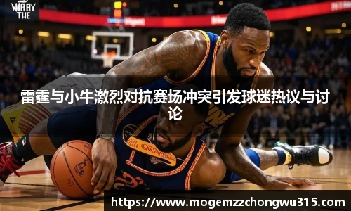 雷霆与小牛激烈对抗赛场冲突引发球迷热议与讨论