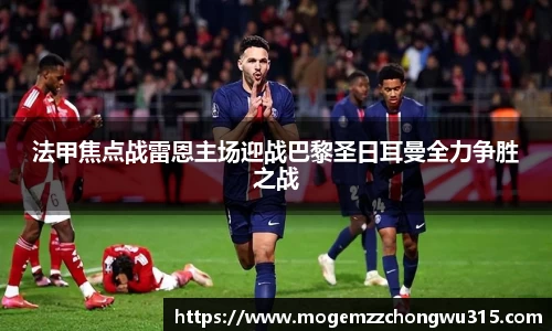 法甲焦点战雷恩主场迎战巴黎圣日耳曼全力争胜之战
