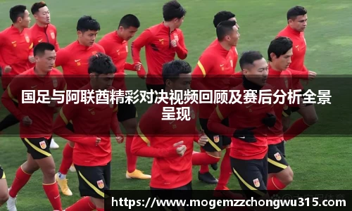 国足与阿联酋精彩对决视频回顾及赛后分析全景呈现
