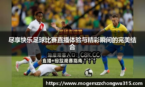 尽享快乐足球比赛直播体验与精彩瞬间的完美结合