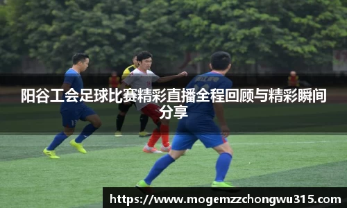 阳谷工会足球比赛精彩直播全程回顾与精彩瞬间分享