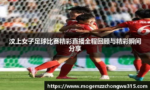 汶上女子足球比赛精彩直播全程回顾与精彩瞬间分享