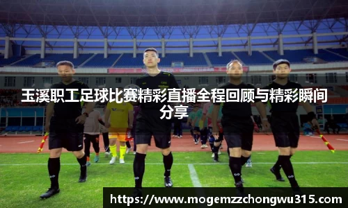 玉溪职工足球比赛精彩直播全程回顾与精彩瞬间分享