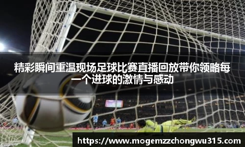 精彩瞬间重温现场足球比赛直播回放带你领略每一个进球的激情与感动