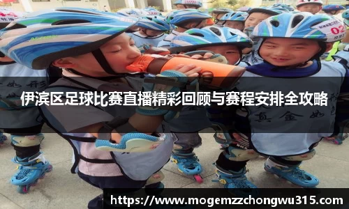 伊滨区足球比赛直播精彩回顾与赛程安排全攻略