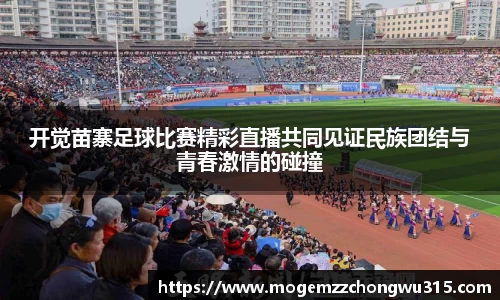 开觉苗寨足球比赛精彩直播共同见证民族团结与青春激情的碰撞