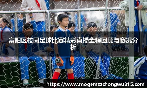 富阳区校园足球比赛精彩直播全程回顾与赛况分析