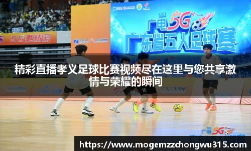 精彩直播孝义足球比赛视频尽在这里与您共享激情与荣耀的瞬间