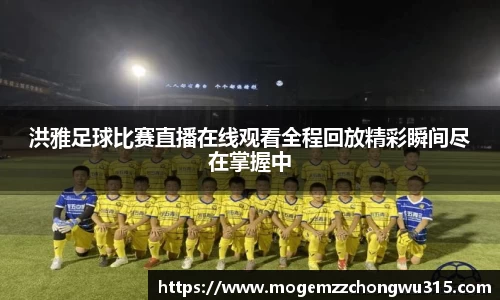 洪雅足球比赛直播在线观看全程回放精彩瞬间尽在掌握中