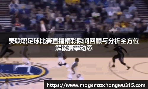美联职足球比赛直播精彩瞬间回顾与分析全方位解读赛事动态