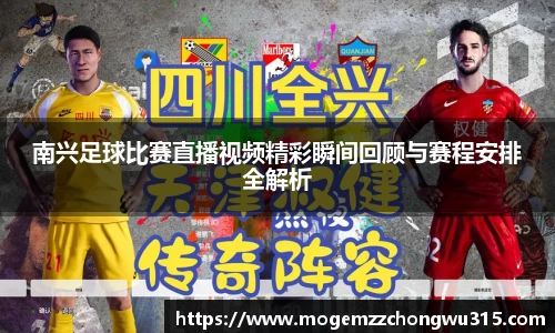 南兴足球比赛直播视频精彩瞬间回顾与赛程安排全解析