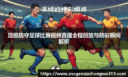 顶级防守足球比赛视频直播全程回放与精彩瞬间解析