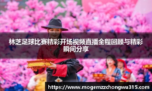 林芝足球比赛精彩开场视频直播全程回顾与精彩瞬间分享