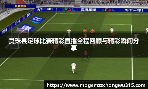 灵珠县足球比赛精彩直播全程回顾与精彩瞬间分享
