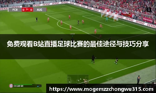 免费观看B站直播足球比赛的最佳途径与技巧分享