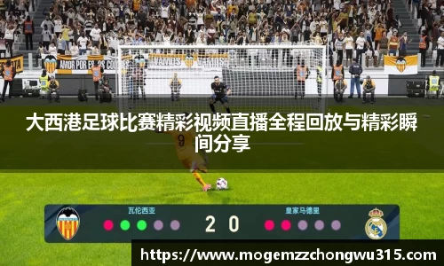 大西港足球比赛精彩视频直播全程回放与精彩瞬间分享