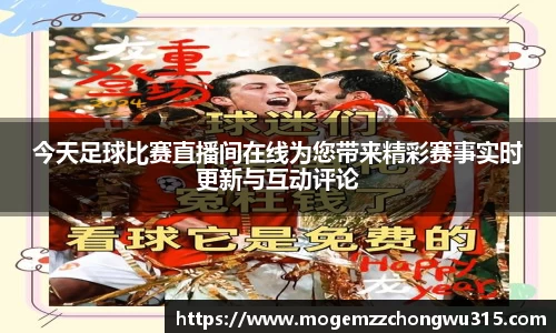 今天足球比赛直播间在线为您带来精彩赛事实时更新与互动评论