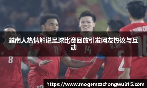 越南人热情解说足球比赛回放引发网友热议与互动