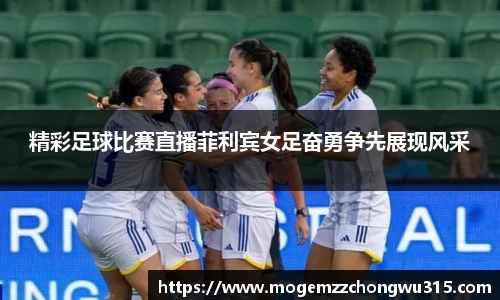 精彩足球比赛直播菲利宾女足奋勇争先展现风采