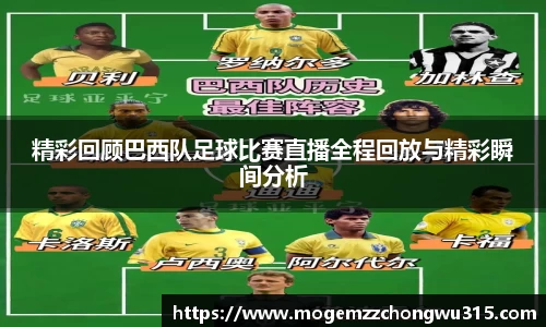 精彩回顾巴西队足球比赛直播全程回放与精彩瞬间分析