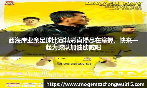 西海岸业余足球比赛精彩直播尽在掌握，快来一起为球队加油助威吧