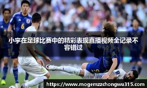 小宇在足球比赛中的精彩表现直播视频全记录不容错过