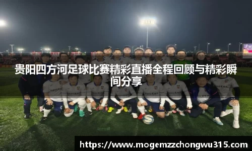 贵阳四方河足球比赛精彩直播全程回顾与精彩瞬间分享