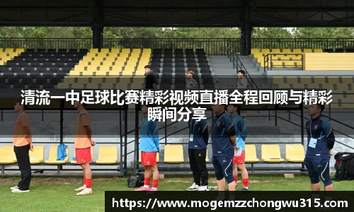 清流一中足球比赛精彩视频直播全程回顾与精彩瞬间分享