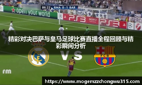 精彩对决巴萨与皇马足球比赛直播全程回顾与精彩瞬间分析