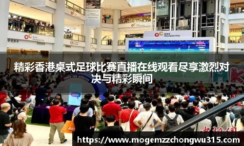 精彩香港桌式足球比赛直播在线观看尽享激烈对决与精彩瞬间