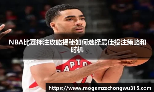 NBA比赛押注攻略揭秘如何选择最佳投注策略和时机