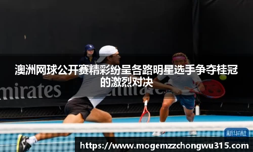 澳洲网球公开赛精彩纷呈各路明星选手争夺桂冠的激烈对决