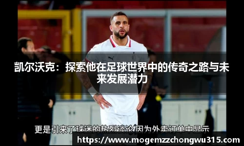 凯尔沃克：探索他在足球世界中的传奇之路与未来发展潜力
