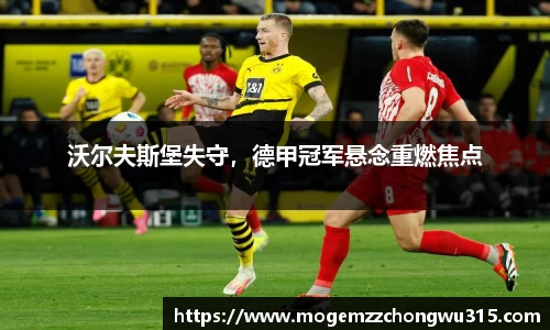 沃尔夫斯堡失守，德甲冠军悬念重燃焦点