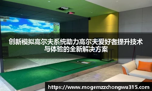 创新模拟高尔夫系统助力高尔夫爱好者提升技术与体验的全新解决方案