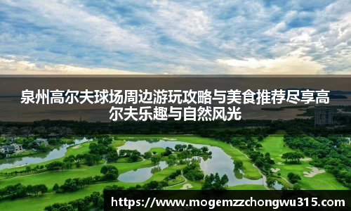 泉州高尔夫球场周边游玩攻略与美食推荐尽享高尔夫乐趣与自然风光