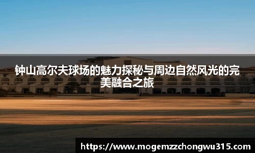 钟山高尔夫球场的魅力探秘与周边自然风光的完美融合之旅