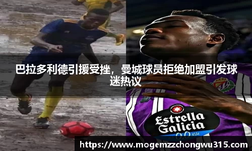 巴拉多利德引援受挫，曼城球员拒绝加盟引发球迷热议