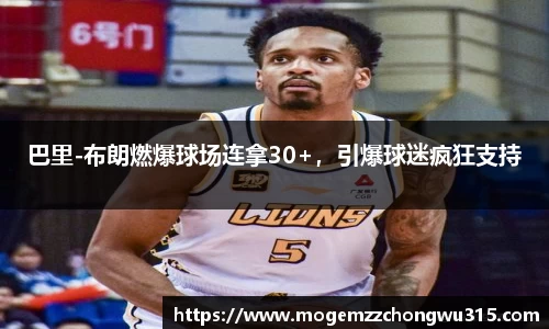 巴里-布朗燃爆球场连拿30+，引爆球迷疯狂支持
