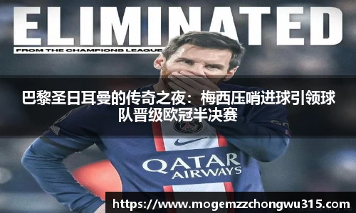 巴黎圣日耳曼的传奇之夜：梅西压哨进球引领球队晋级欧冠半决赛