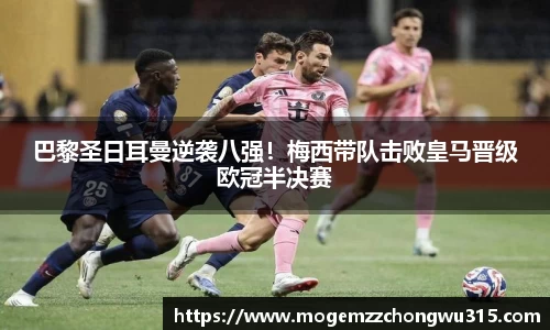 巴黎圣日耳曼逆袭八强！梅西带队击败皇马晋级欧冠半决赛