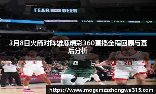 3月8日火箭对阵雄鹿精彩360直播全程回顾与赛后分析