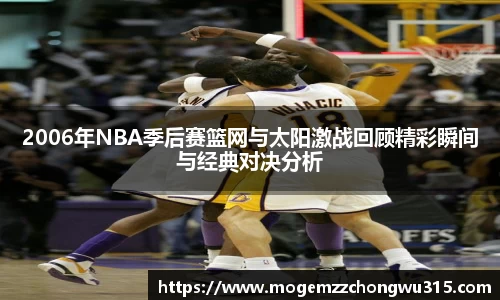 2006年NBA季后赛篮网与太阳激战回顾精彩瞬间与经典对决分析