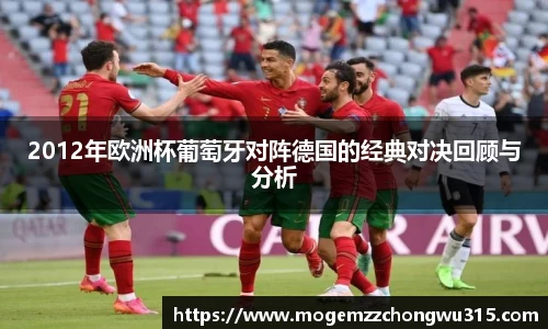 2012年欧洲杯葡萄牙对阵德国的经典对决回顾与分析