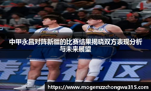 中甲永昌对阵新疆的比赛结果揭晓双方表现分析与未来展望