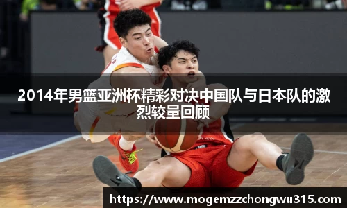 2014年男篮亚洲杯精彩对决中国队与日本队的激烈较量回顾