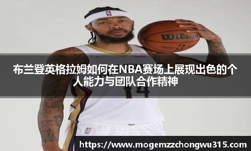 布兰登英格拉姆如何在NBA赛场上展现出色的个人能力与团队合作精神
