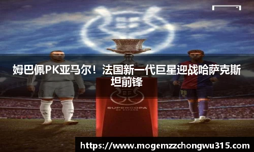 姆巴佩PK亚马尔！法国新一代巨星迎战哈萨克斯坦前锋