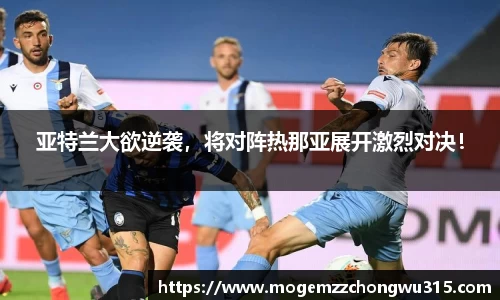 亚特兰大欲逆袭，将对阵热那亚展开激烈对决！